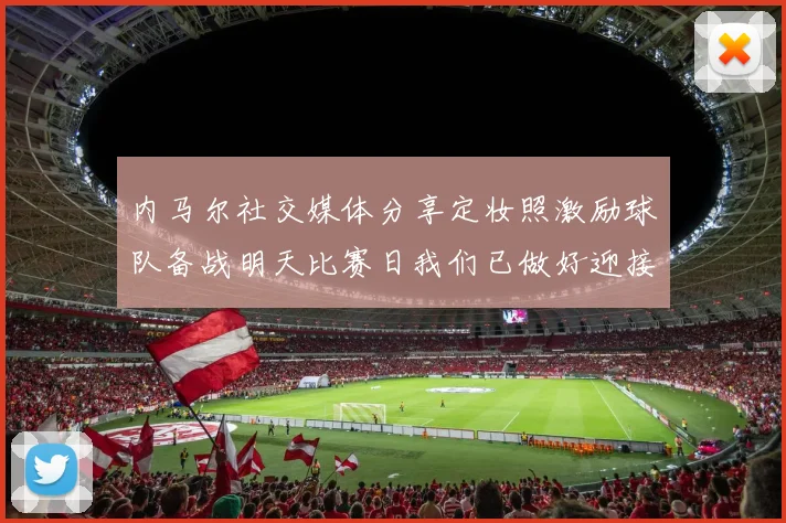 内马尔社交媒体分享定妆照激励球队备战明天比赛日我们已做好迎接挑战的准备
