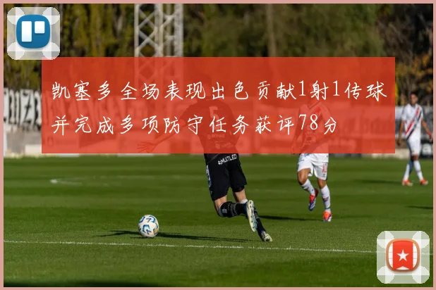 凯塞多全场表现出色贡献1射1传球并完成多项防守任务获评78分