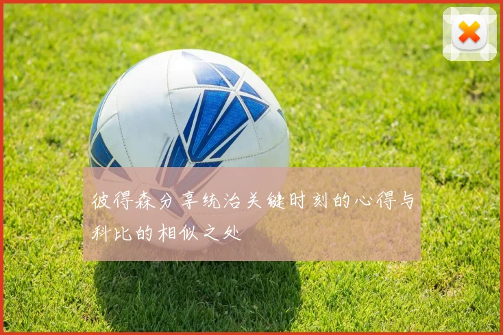彼得森分享统治关键时刻的心得与科比的相似之处
