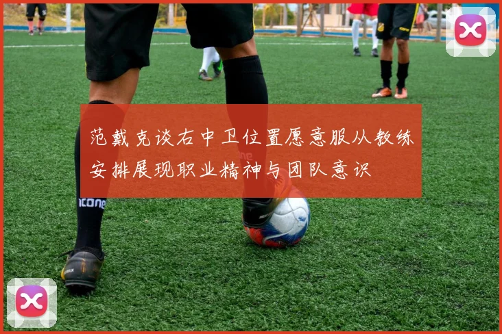 范戴克谈右中卫位置愿意服从教练安排展现职业精神与团队意识
