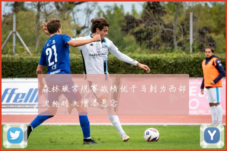 森林狼常规赛战绩优于马刺为西部次轮对决增添悬念