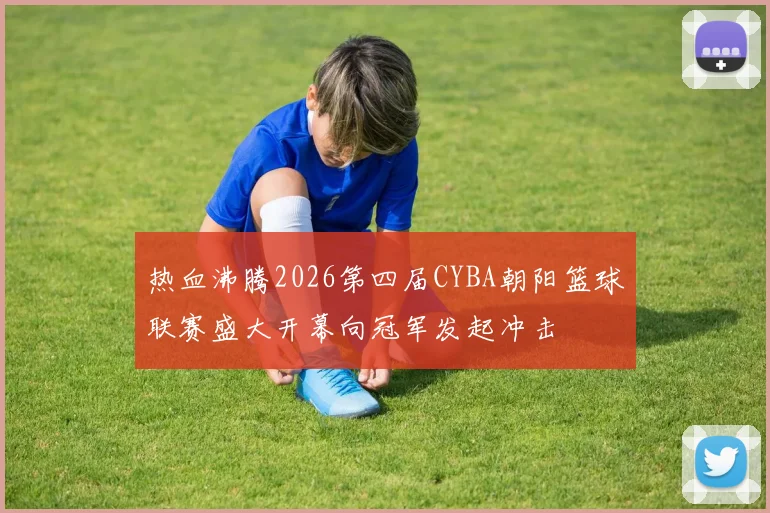 热血沸腾2026第四届CYBA朝阳篮球联赛盛大开幕向冠军发起冲击