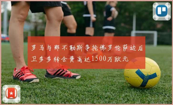 罗马与那不勒斯争抢佛罗伦萨边后卫多多转会费高达1500万欧元