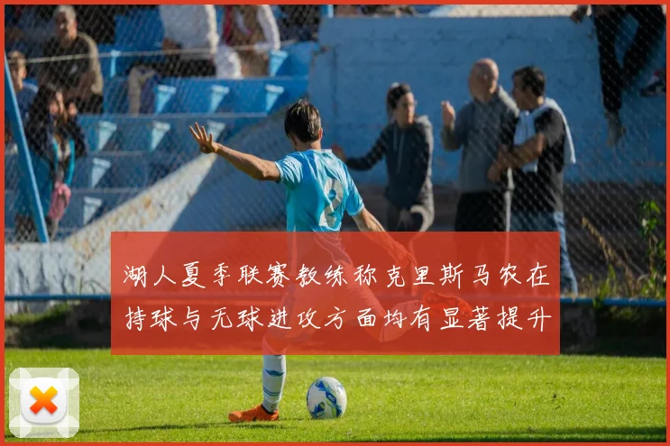 湖人夏季联赛教练称克里斯马农在持球与无球进攻方面均有显著提升