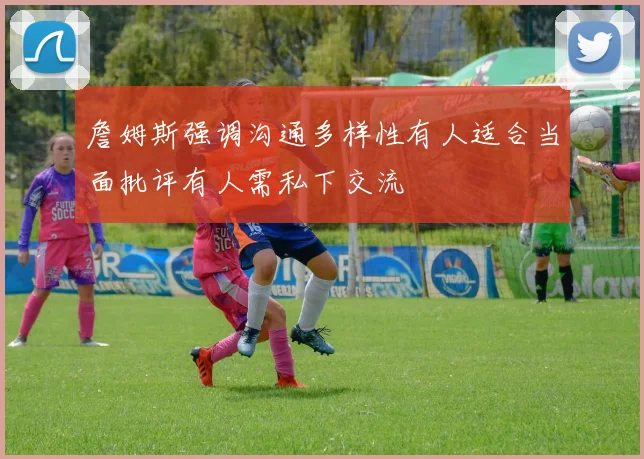 詹姆斯强调沟通多样性有人适合当面批评有人需私下交流