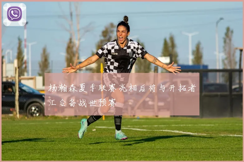 杨瀚森夏季联赛亮相后将与开拓者汇合备战世预赛