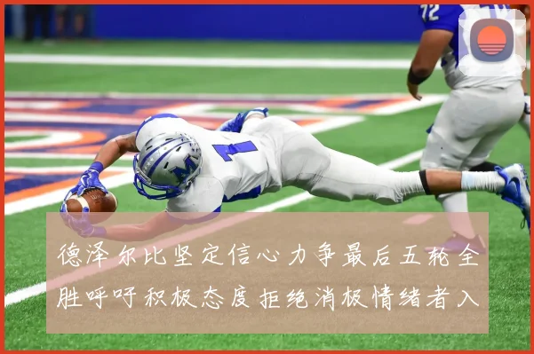 德泽尔比坚定信心力争最后五轮全胜呼吁积极态度拒绝消极情绪者入训